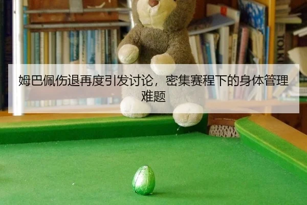 姆巴佩伤退再度引发讨论，密集赛程下的身体管理难题