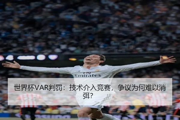 世界杯VAR判罚：技术介入竞赛，争议为何难以消弭？